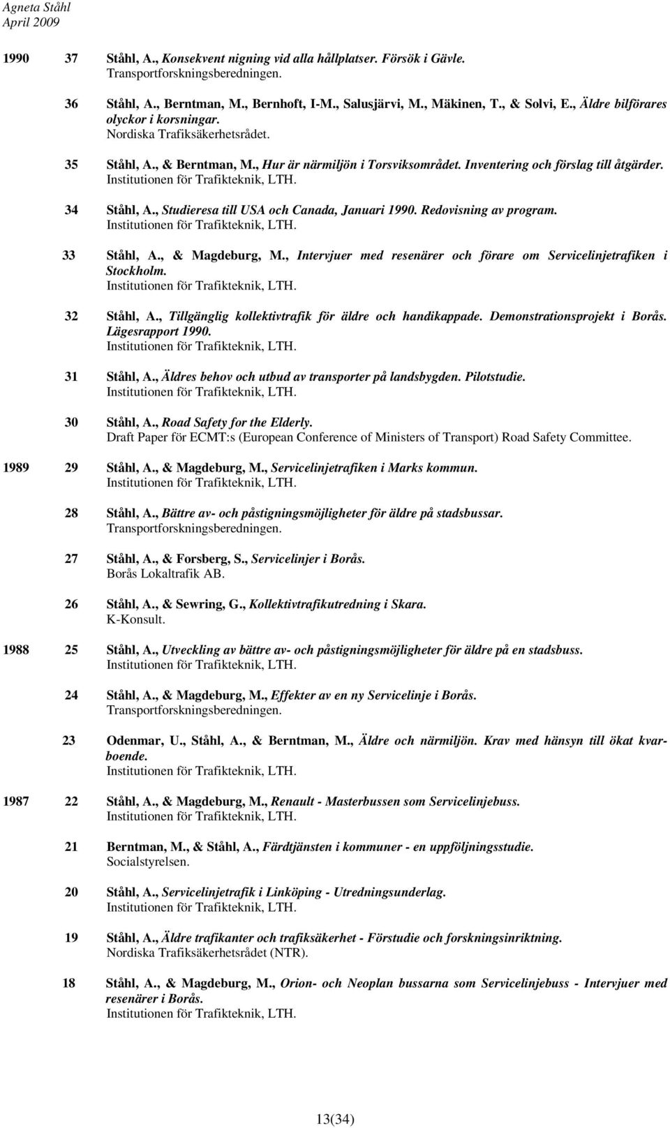 , Studieresa till USA och Canada, Januari 1990. Redovisning av program. 33 Ståhl, A., & Magdeburg, M., Intervjuer med resenärer och förare om Servicelinjetrafiken i Stockholm. 32 Ståhl, A.