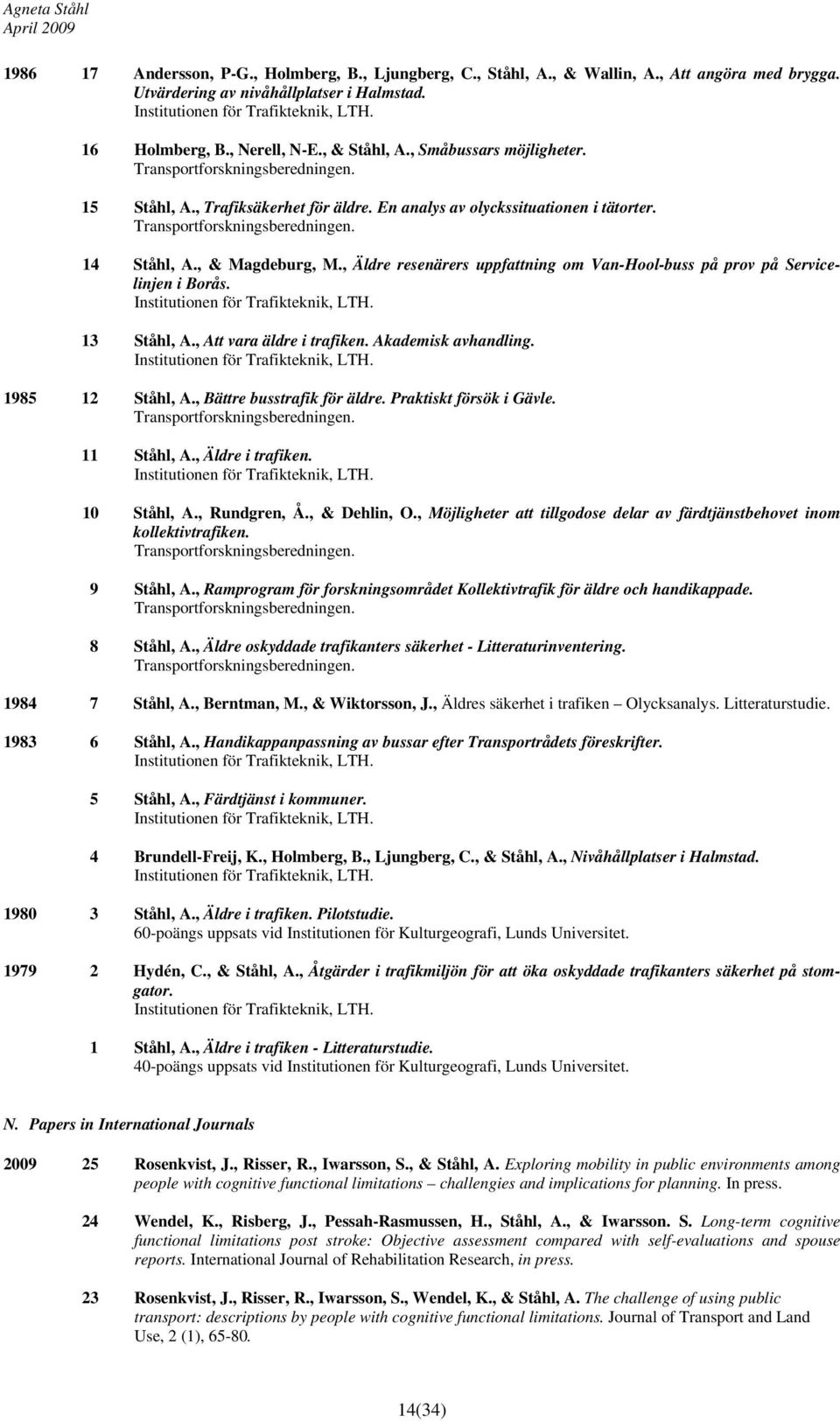 , & Magdeburg, M., Äldre resenärers uppfattning om Van-Hool-buss på prov på Servicelinjen i Borås. 13 Ståhl, A., Att vara äldre i trafiken. Akademisk avhandling. 1985 12 Ståhl, A.
