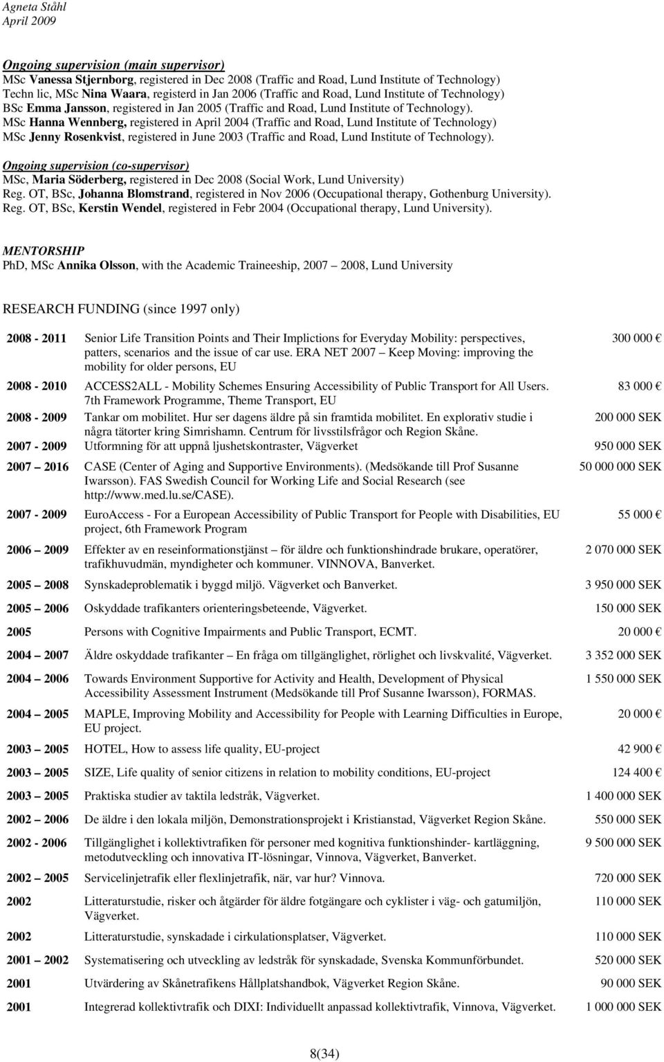 MSc Hanna Wennberg, registered in April 2004 (Traffic and Road, Lund Institute of Technology) MSc Jenny Rosenkvist, registered in June 2003 (Traffic and Road, Lund Institute of Technology).