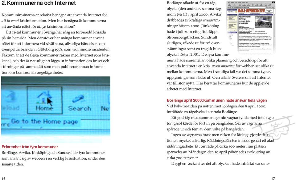 Men därutöver har många kommuner använt nätet för att informera vid såväl stora, allvarliga händelser som exempelvis branden i Göteborg 1998, som vid mindre incidenter.