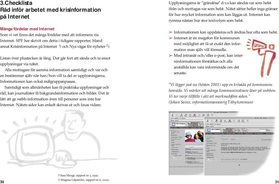 Det går fort att sända och ta emot upplysningar via nätet. Alla mottagare får samma information samtidigt och var och en bestämmer själv när han/ hon vill ta del av upplysningarna.