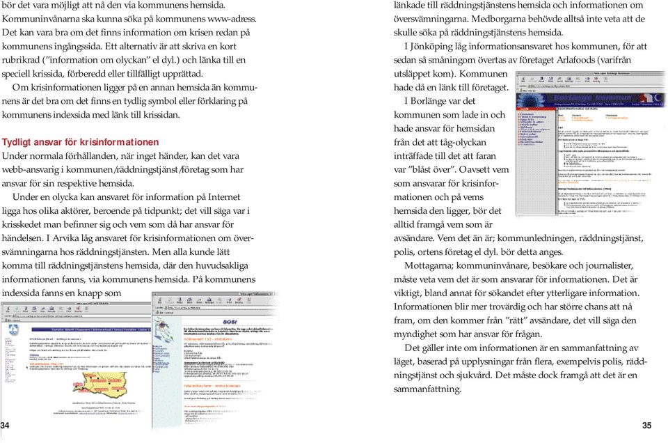 Om krisinformationen ligger på en annan hemsida än kommunens är det bra om det finns en tydlig symbol eller förklaring på kommunens indexsida med länk till krissidan.