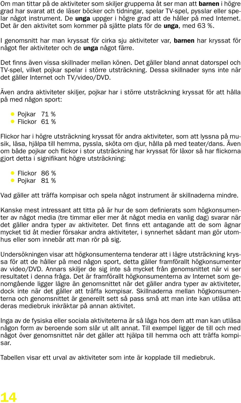 I genomsnitt har man kryssat för cirka sju aktiviteter var, barnen har kryssat för något fler aktiviteter och de unga något färre. Det finns även vissa skillnader mellan könen.