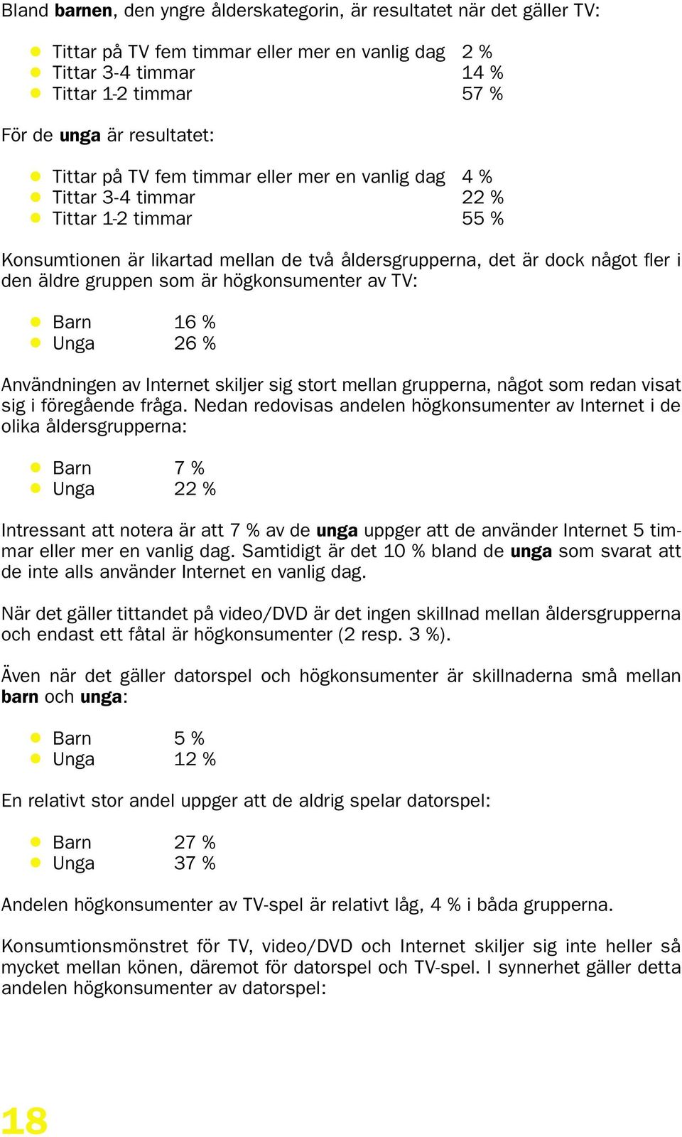 som är högkonsumenter av TV: Barn 16 % Unga 26 % Användningen av Internet skiljer sig stort mellan grupperna, något som redan visat sig i föregående fråga.