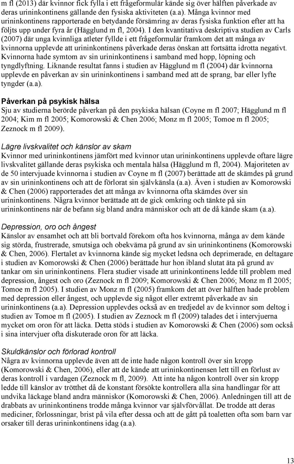 I den kvantitativa deskriptiva studien av Carls (2007) där unga kvinnliga atleter fyllde i ett frågeformulär framkom det att många av kvinnorna upplevde att urininkontinens påverkade deras önskan att