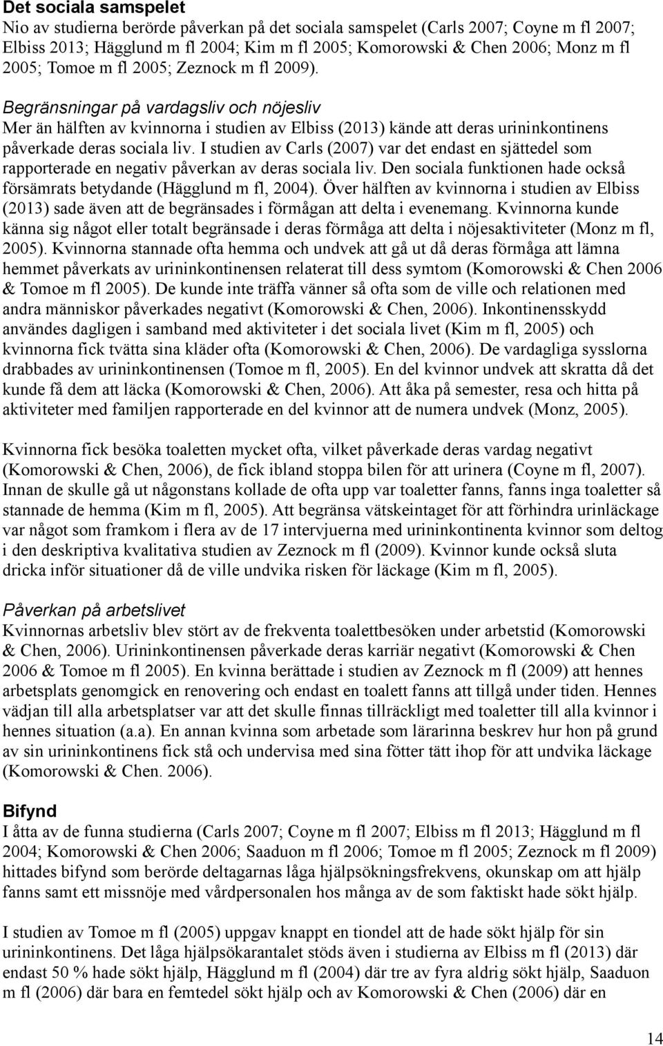 I studien av Carls (2007) var det endast en sjättedel som rapporterade en negativ påverkan av deras sociala liv. Den sociala funktionen hade också försämrats betydande (Hägglund m fl, 2004).