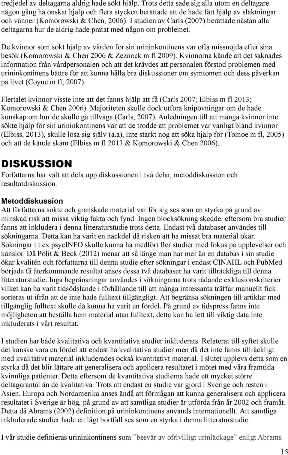 I studien av Carls (2007) berättade nästan alla deltagarna hur de aldrig hade pratat med någon om problemet.