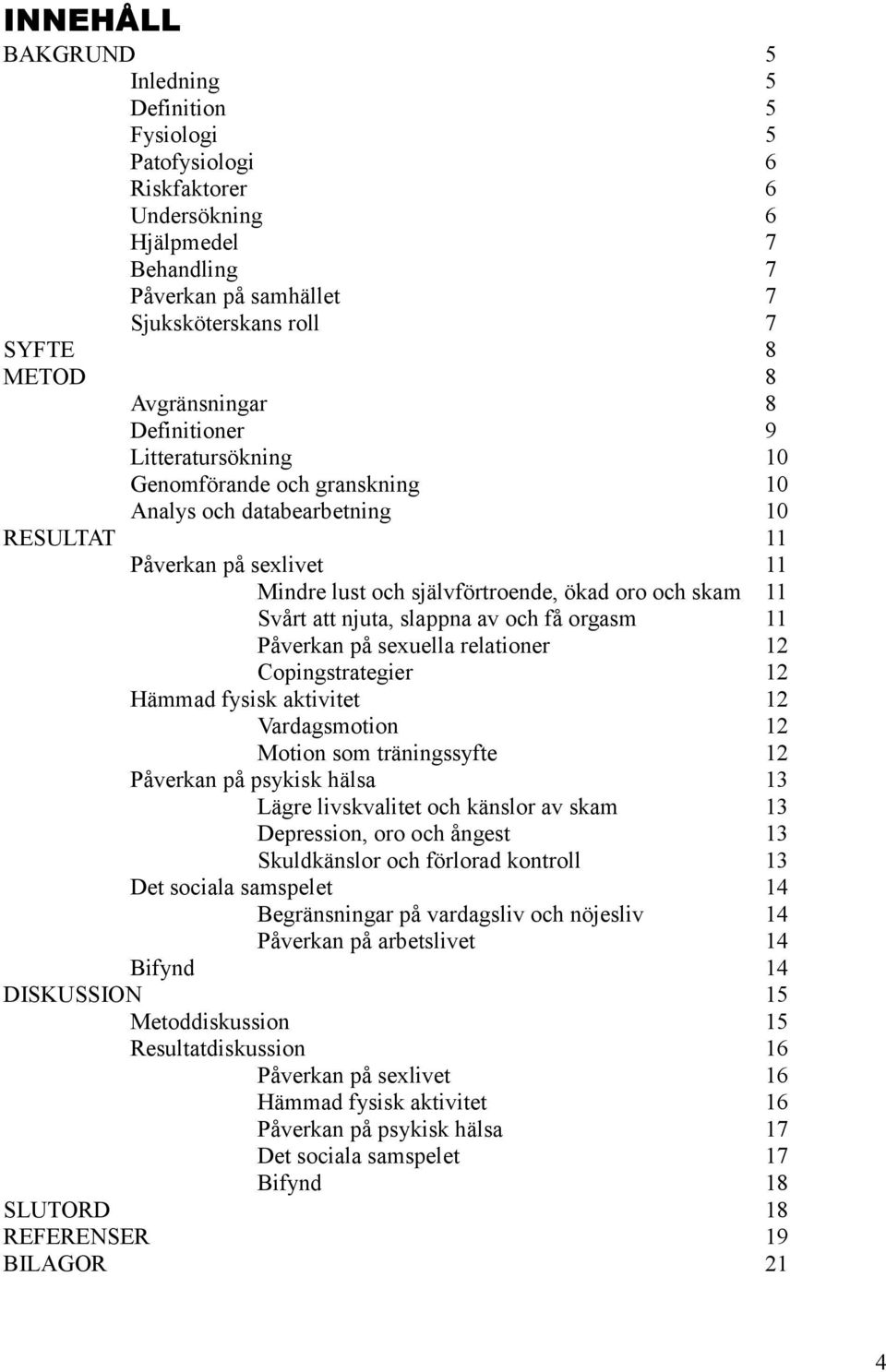 11 Svårt att njuta, slappna av och få orgasm 11 Påverkan på sexuella relationer 12 Copingstrategier 12 Hämmad fysisk aktivitet 12 Vardagsmotion 12 Motion som träningssyfte 12 Påverkan på psykisk