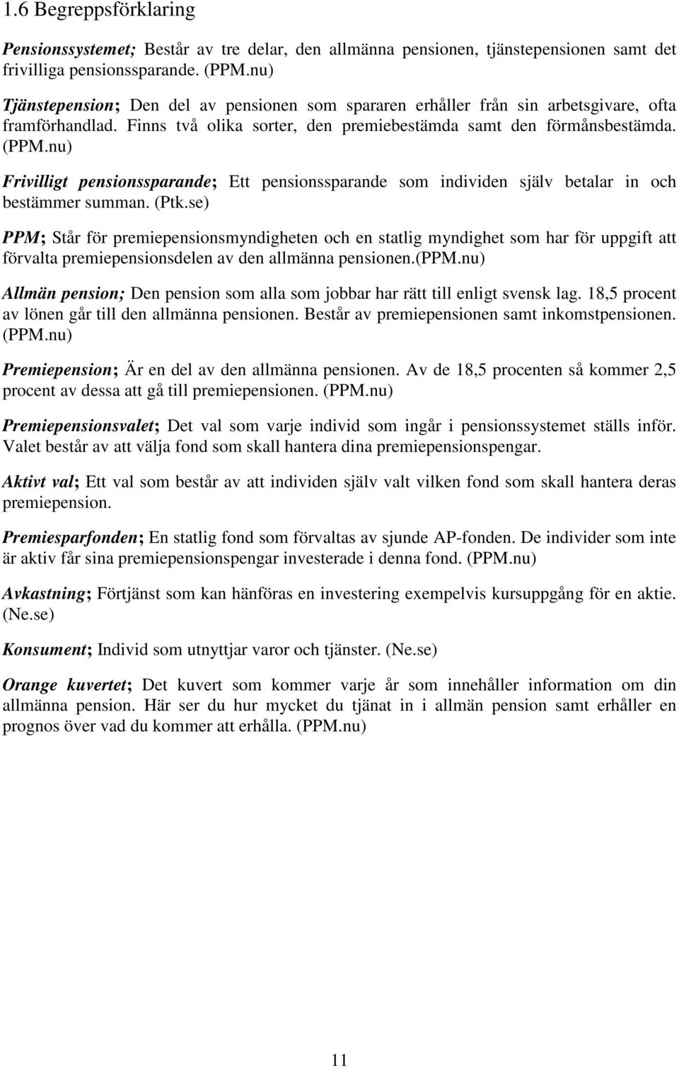 nu) Frivilligt pensionssparande; Ett pensionssparande som individen själv betalar in och bestämmer summan. (Ptk.