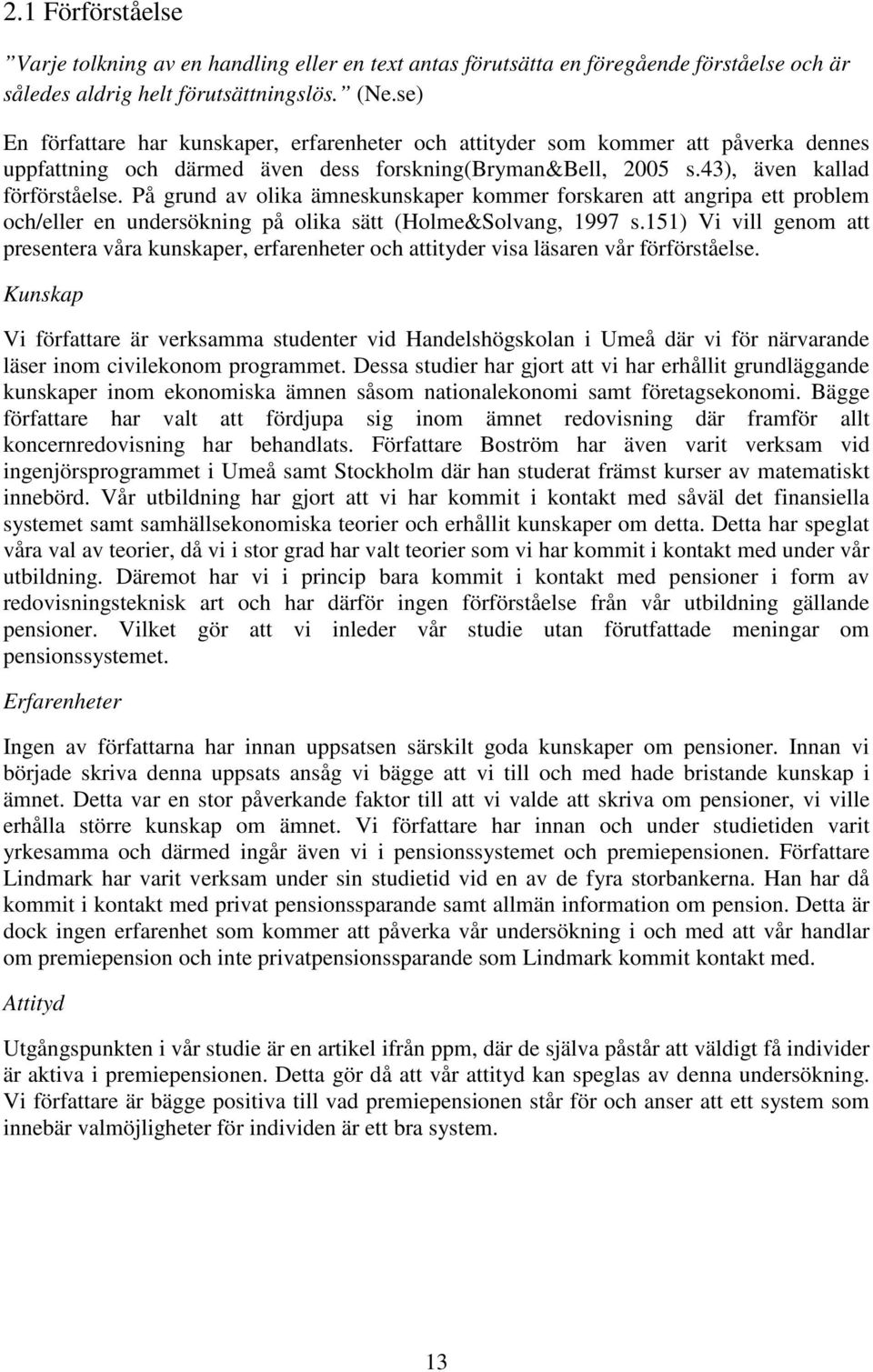 På grund av olika ämneskunskaper kommer forskaren att angripa ett problem och/eller en undersökning på olika sätt (Holme&Solvang, 1997 s.