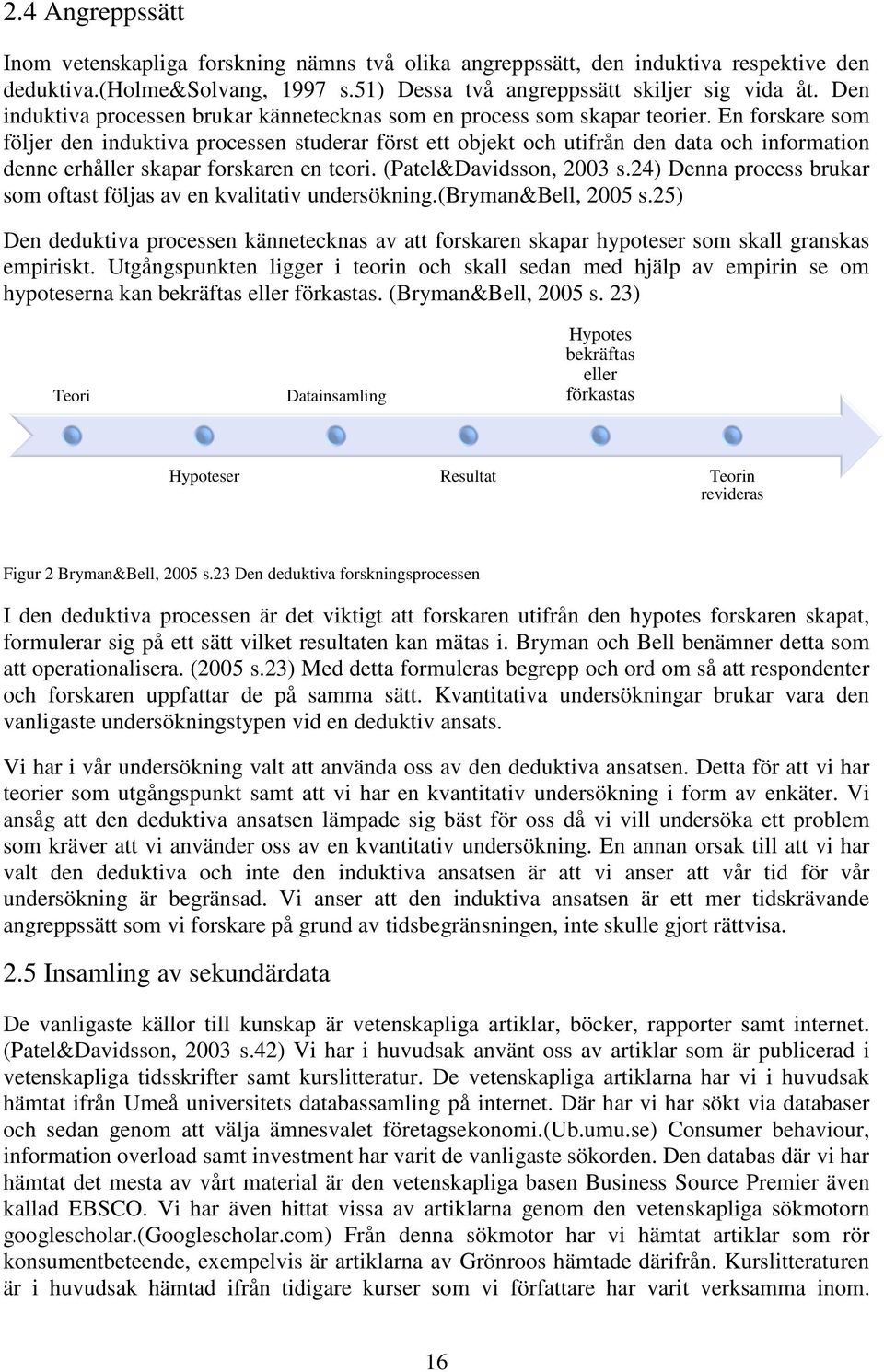En forskare som följer den induktiva processen studerar först ett objekt och utifrån den data och information denne erhåller skapar forskaren en teori. (Patel&Davidsson, 2003 s.