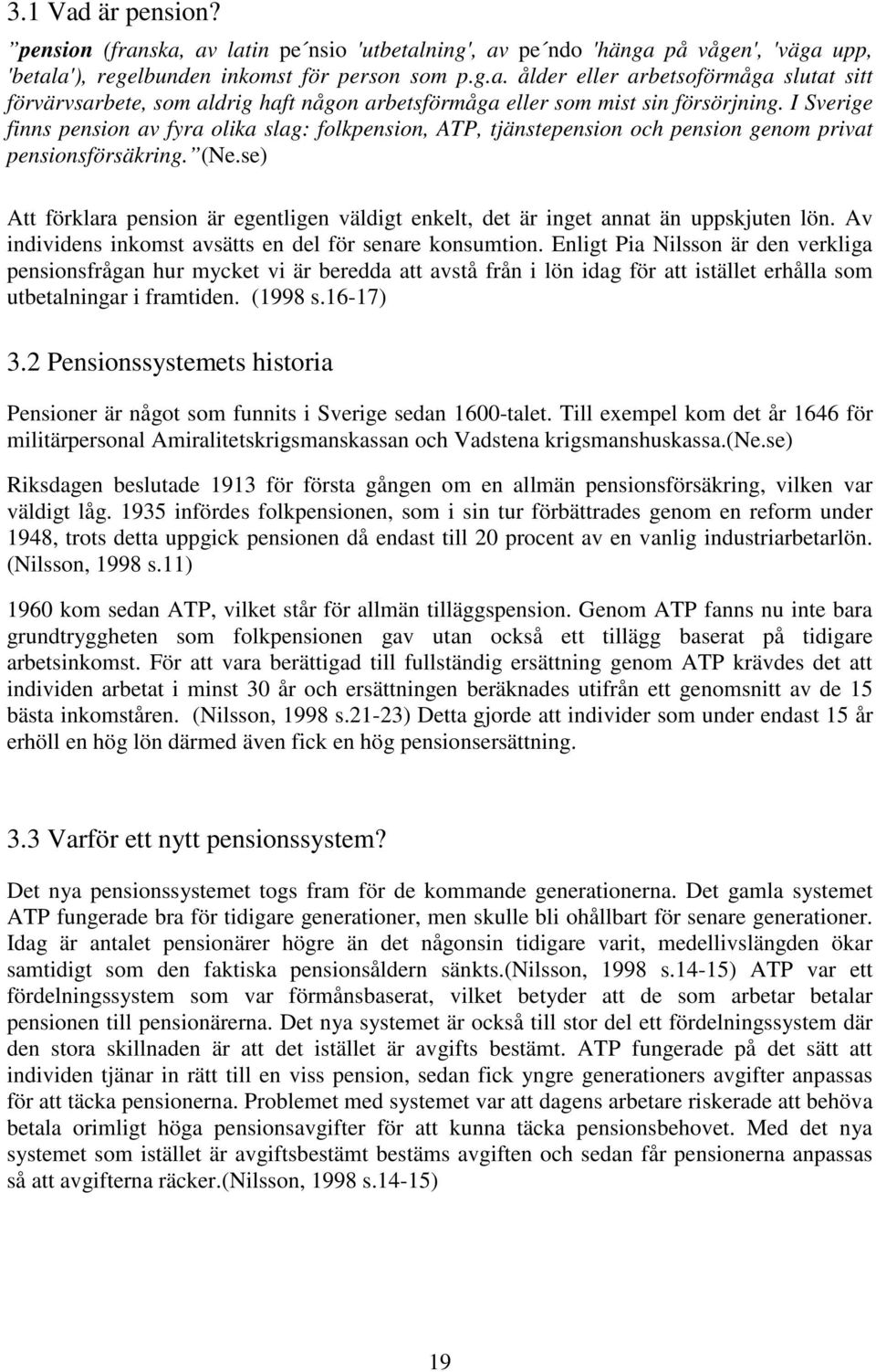 se) Att förklara pension är egentligen väldigt enkelt, det är inget annat än uppskjuten lön. Av individens inkomst avsätts en del för senare konsumtion.