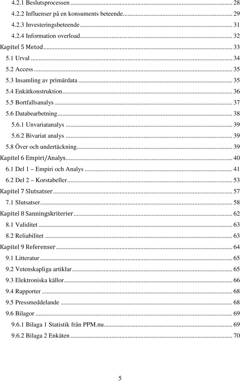 .. 39 Kapitel 6 Empiri/Analys... 40 6.1 Del 1 Empiri och Analys... 41 6.2 Del 2 Korstabeller... 53 Kapitel 7 Slutsatser... 57 7.1 Slutsatser... 58 Kapitel 8 Sanningskriterier... 62 8.1 Validitet.