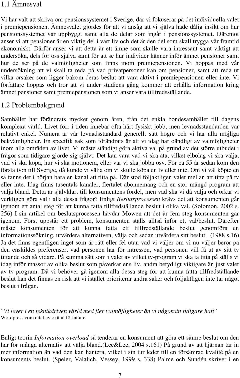 Däremot anser vi att pensioner är en viktig del i vårt liv och det är den del som skall trygga vår framtid ekonomiskt.
