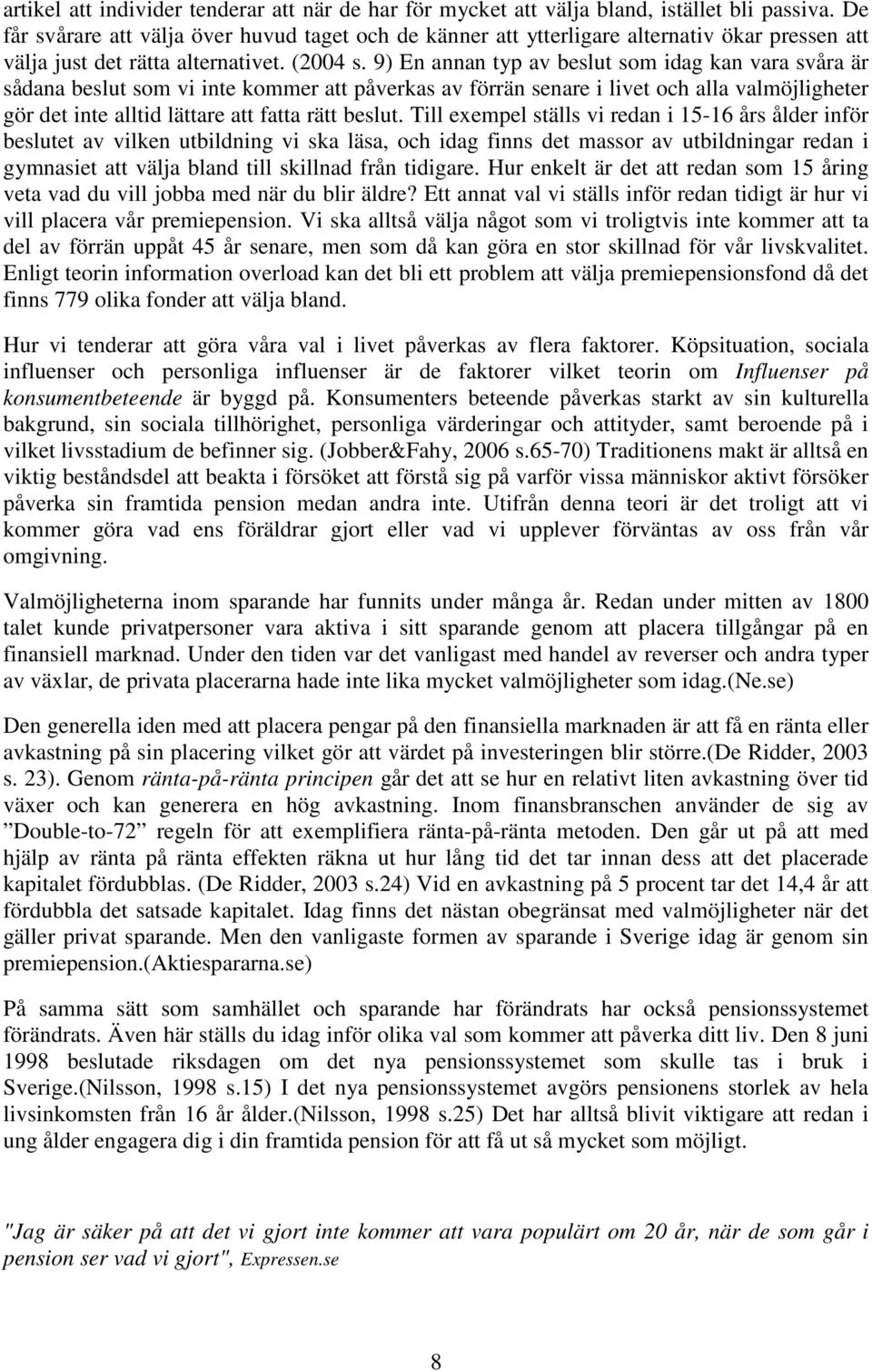 9) En annan typ av beslut som idag kan vara svåra är sådana beslut som vi inte kommer att påverkas av förrän senare i livet och alla valmöjligheter gör det inte alltid lättare att fatta rätt beslut.
