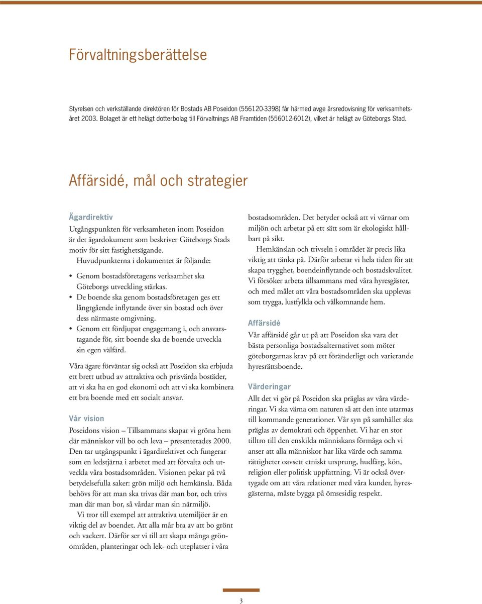 Affärsidé, mål och strategier Ägardirektiv Utgångspunkten för verksamheten inom Poseidon är det ägardokument som beskriver Göteborgs Stads motiv för sitt fastighetsägande.