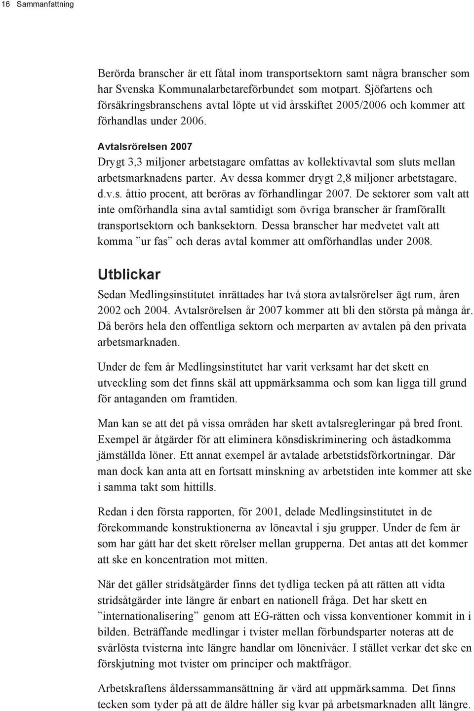 Avtalsrörelsen 2007 Drygt 3,3 miljoner arbetstagare omfattas av kollektivavtal som sluts mellan arbetsmarknadens parter. Av dessa kommer drygt 2,8 miljoner arbetstagare, d.v.s. åttio procent, att beröras av förhandlingar 2007.