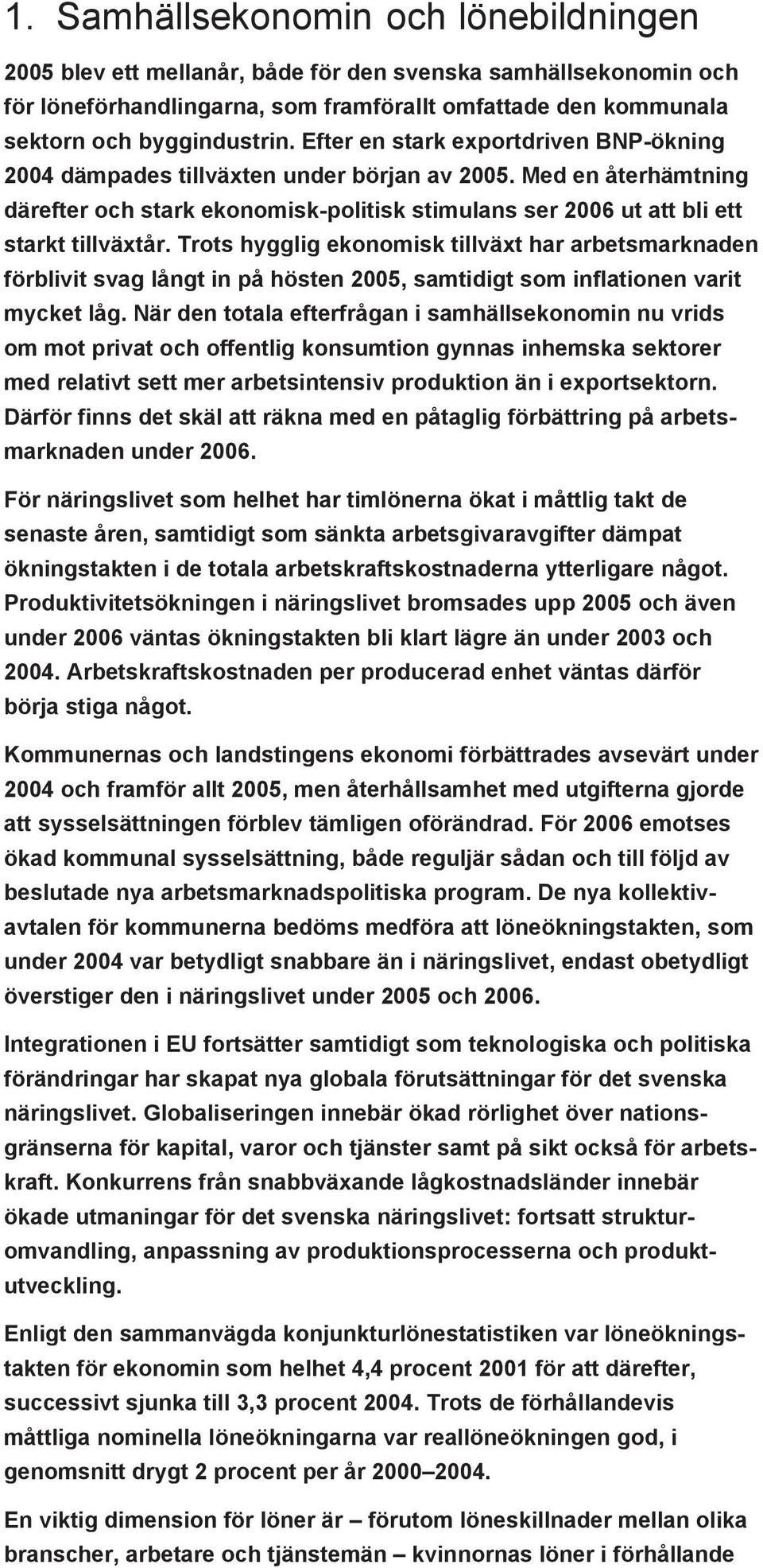 Trots hygglig ekonomisk tillväxt har arbetsmarknaden förblivit svag långt in på hösten 2005, samtidigt som inflationen varit mycket låg.