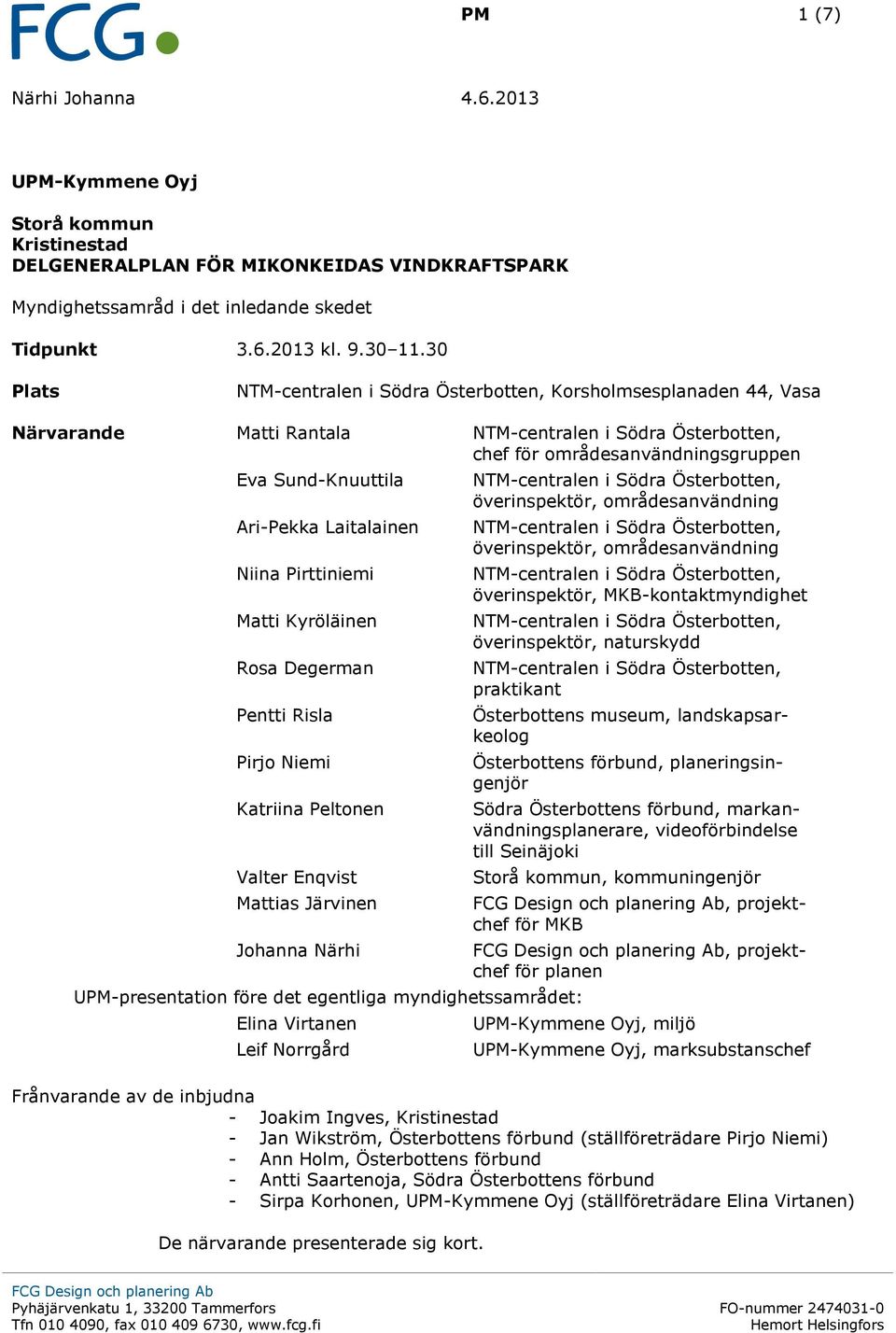 Risla Pirjo Niemi Katriina Peltonen Valter Enqvist Mattias Järvinen Johanna Närhi UPM-presentation före det egentliga myndighetssamrådet: Elina Virtanen Leif Norrgård överinspektör, områdesanvändning