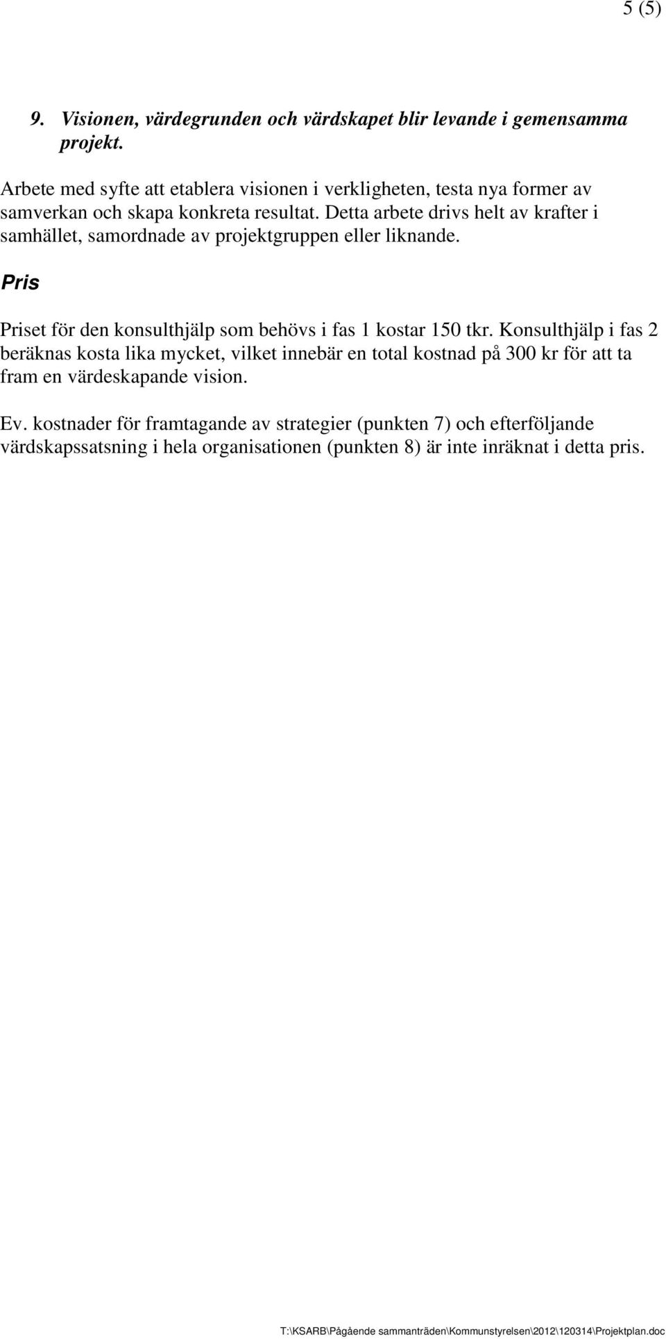 Detta arbete drivs helt av krafter i samhället, samordnade av projektgruppen eller liknande. Pris Priset för den konsulthjälp som behövs i fas 1 kostar 150 tkr.