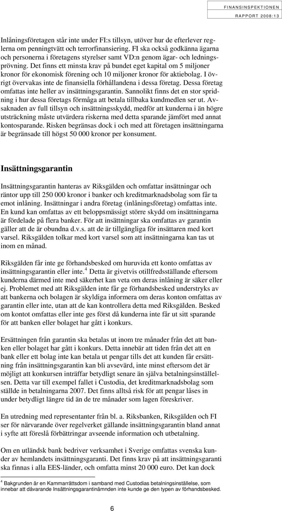 Det finns ett minsta krav på bundet eget kapital om 5 miljoner kronor för ekonomisk förening och 10 miljoner kronor för aktiebolag.