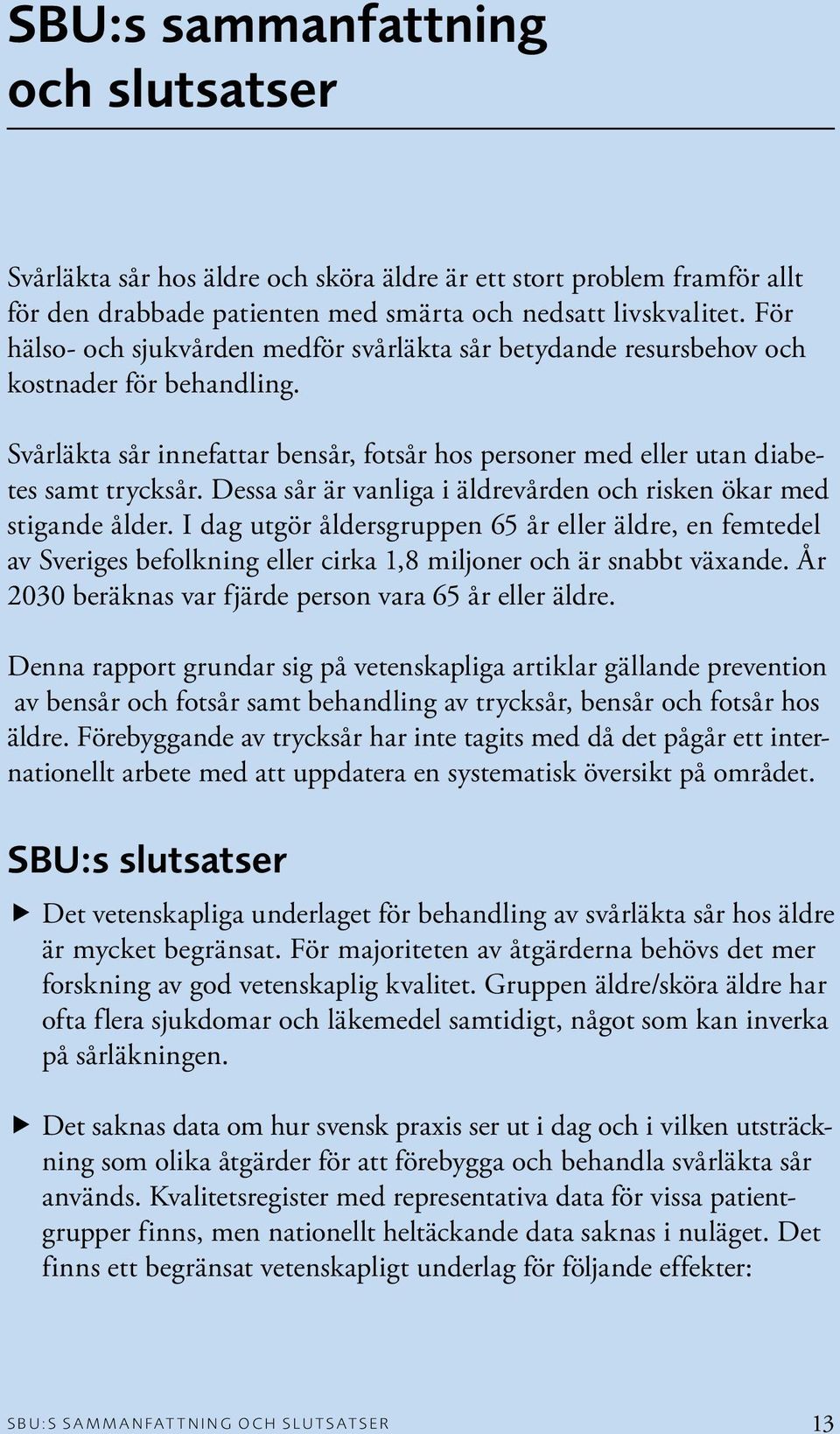 Dessa sår är vanliga i äldrevården och risken ökar med stigande ålder. I dag utgör åldersgruppen 65 år eller äldre, en femtedel av Sveriges befolkning eller cirka 1,8 miljoner och är snabbt växande.