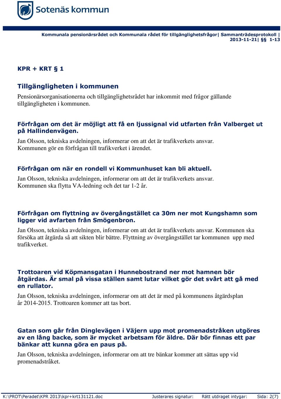 Kommunen gör en förfrågan till trafikverket i ärendet. Förfrågan om när en rondell vi Kommunhuset kan bli aktuell. Jan Olsson, tekniska avdelningen, informerar om att det är trafikverkets ansvar.