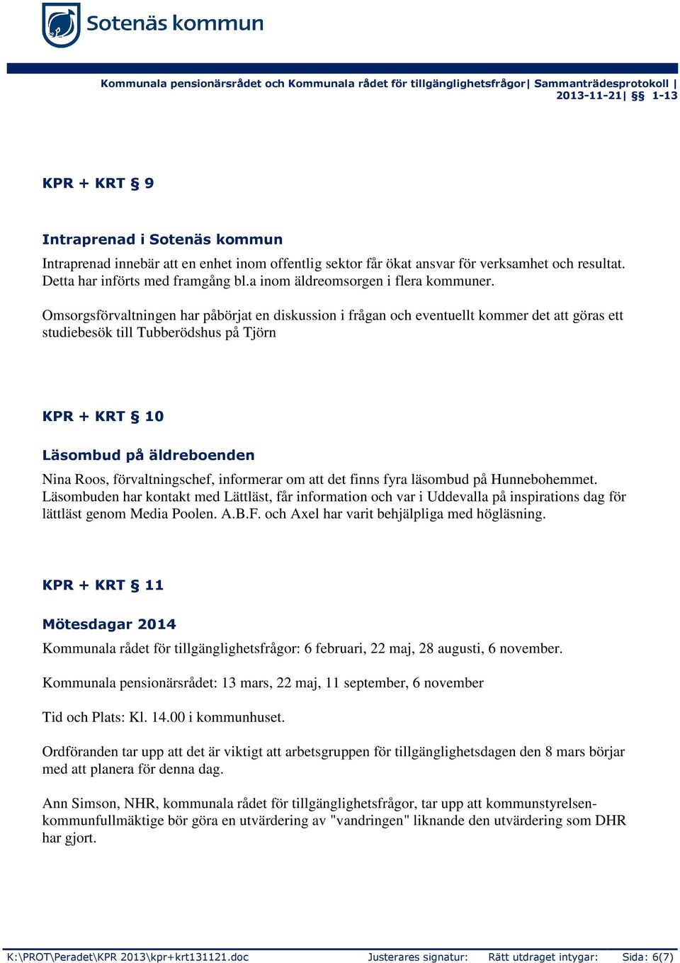 Omsorgsförvaltningen har påbörjat en diskussion i frågan och eventuellt kommer det att göras ett studiebesök till Tubberödshus på Tjörn KPR + KRT 10 Läsombud på äldreboenden Nina Roos,