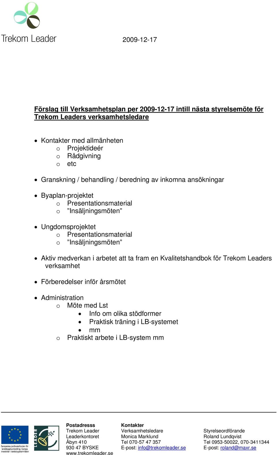 fram en Kvalitetshandbok för Trekom Leaders verksamhet Förberedelser inför årsmötet Administration o Möte med Lst Info om olika stödformer Praktisk träning i LB-systemet mm o Praktiskt arbete i