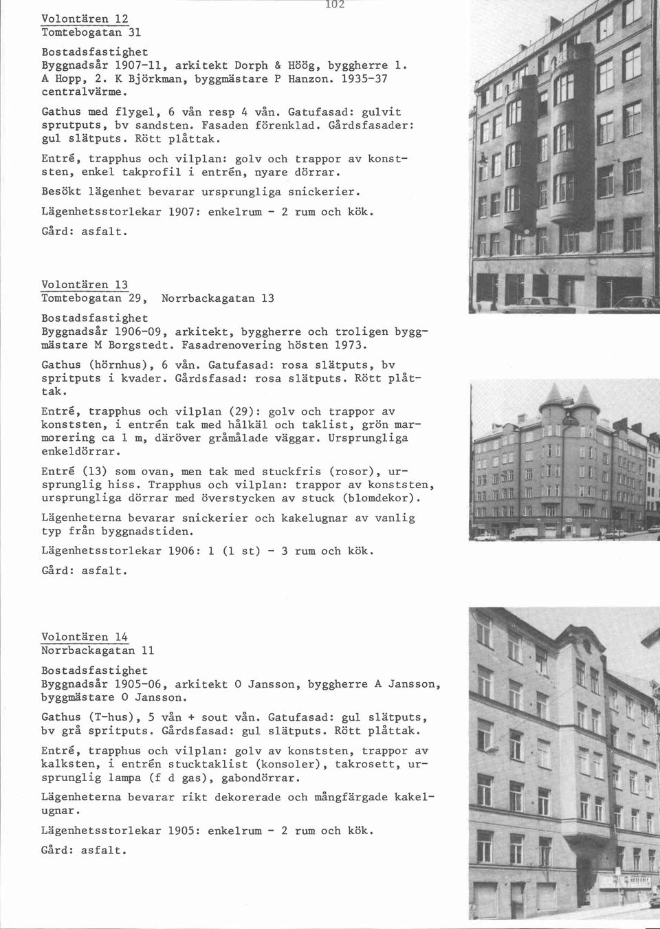 Entré, trapphus och vilplan: golv och trappor av konststen, enkel takprofil i entrén, nyare dörrar. Besökt lägenhet bevarar ursprungliga snickerier. Lägenhetsstorlekar 1907: enkelrum - 2 rum och kök.