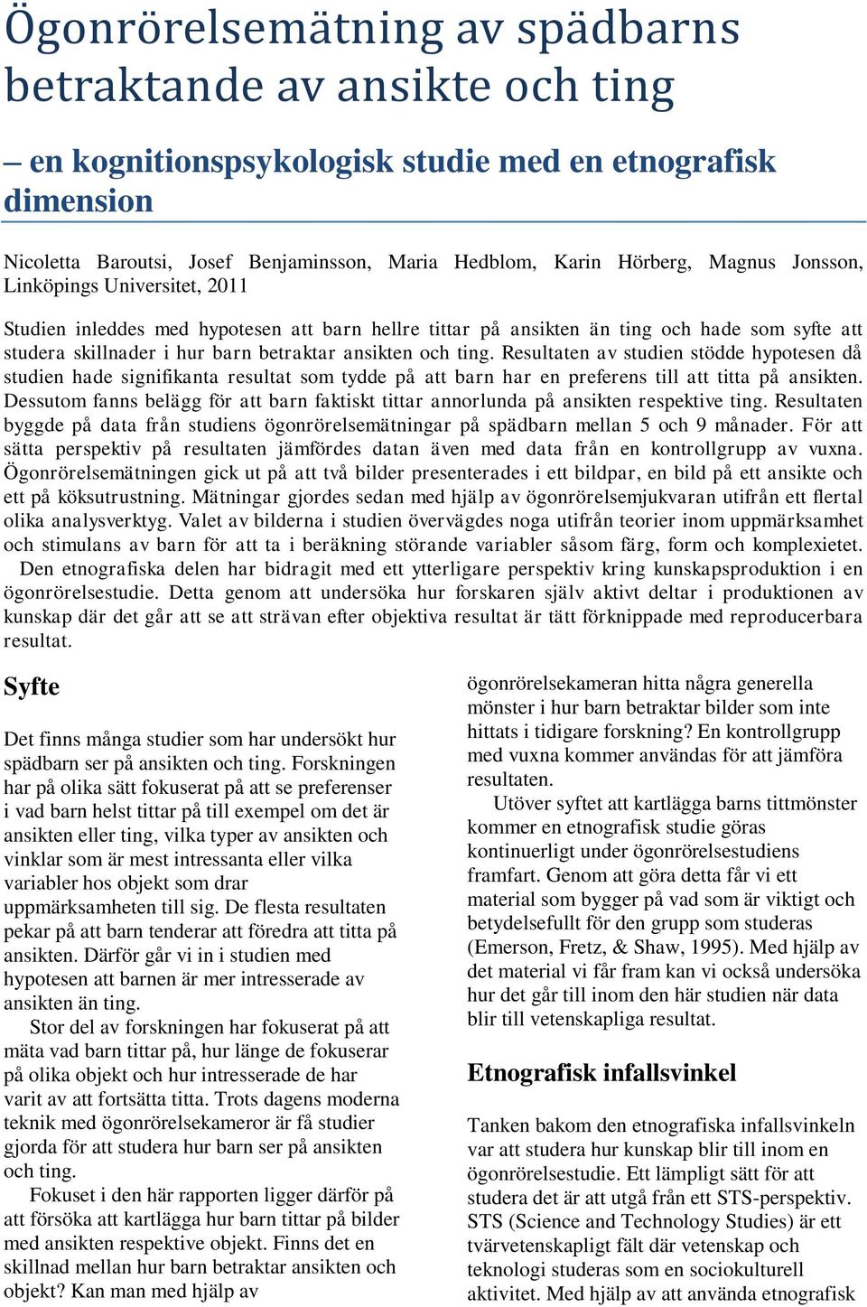 Resultaten av studien stödde hypotesen då studien hade signifikanta resultat som tydde på att barn har en preferens till att titta på ansikten.
