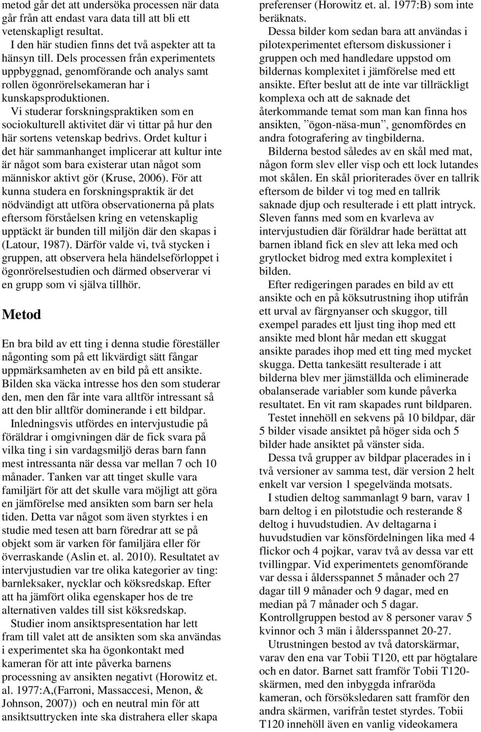 Vi studerar forskningspraktiken som en sociokulturell aktivitet där vi tittar på hur den här sortens vetenskap bedrivs.