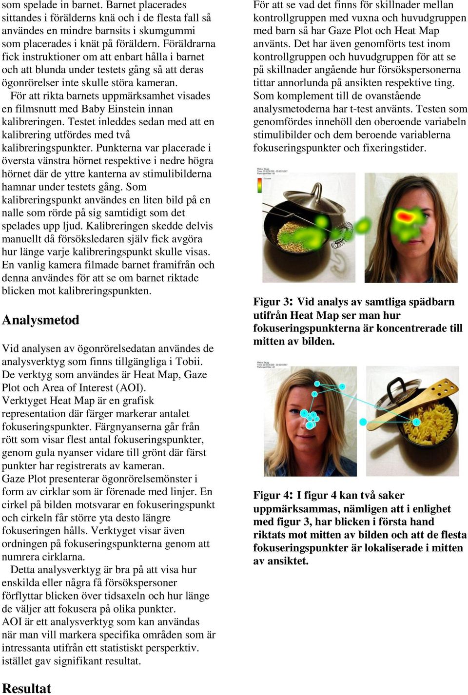 För att rikta barnets uppmärksamhet visades en filmsnutt med Baby Einstein innan kalibreringen. Testet inleddes sedan med att en kalibrering utfördes med två kalibreringspunkter.