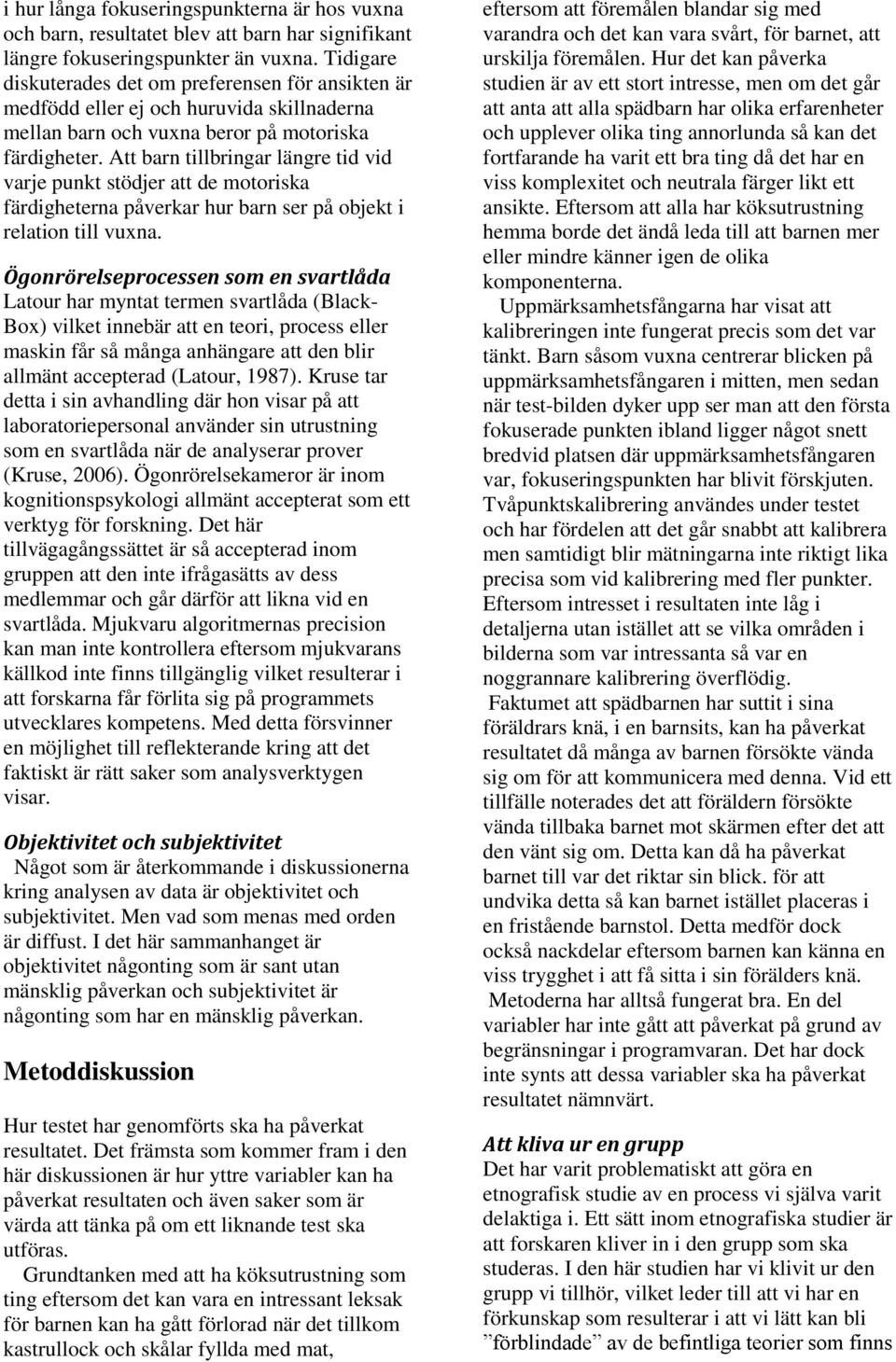 Att barn tillbringar längre tid vid varje punkt stödjer att de motoriska färdigheterna påverkar hur barn ser på objekt i relation till vuxna.