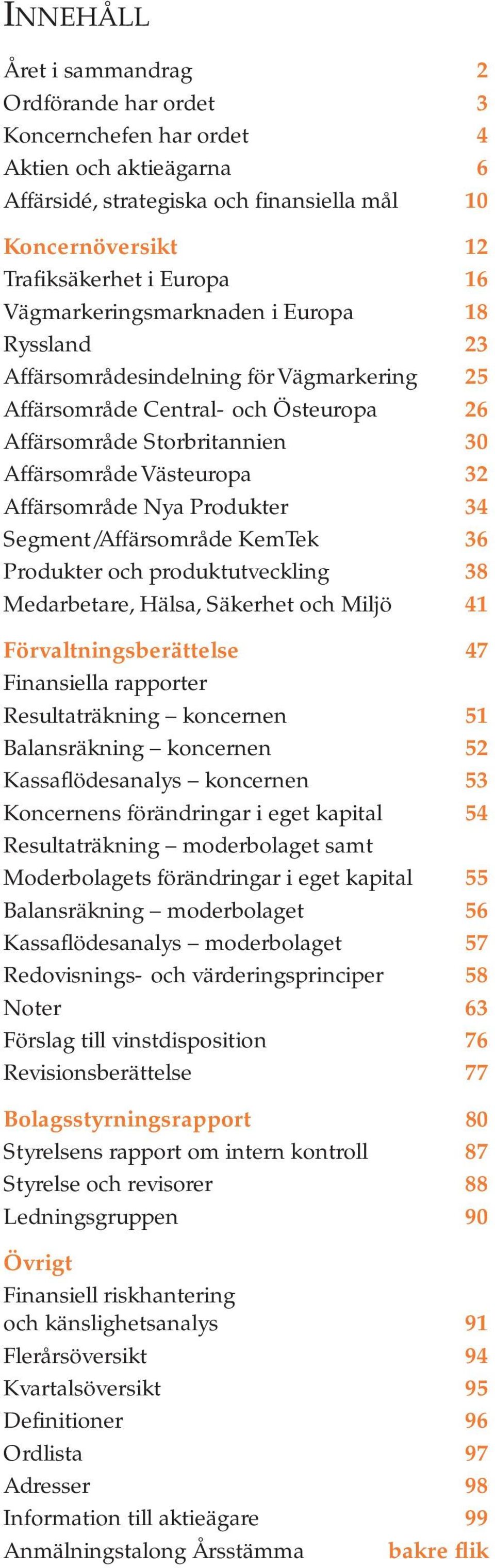 Nya Produkter 34 Segment/Affärsområde KemTek 36 Produkter och produktutveckling 38 Medarbetare, Hälsa, Säkerhet och Miljö 41 Förvaltningsberättelse 47 Finansiella rapporter Resultaträkning koncernen