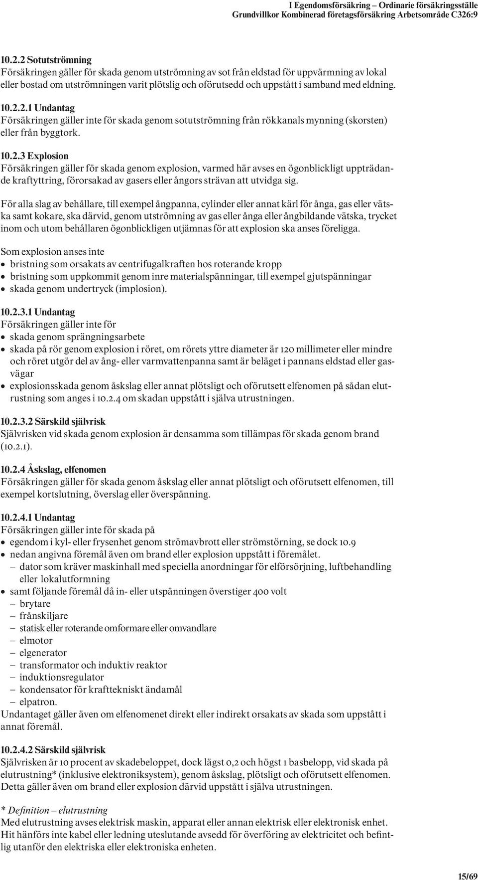 eldning. 10.2.2.1 Undantag Försäkringen gäller inte för skada genom sotutströmning från rökkanals mynning (skorsten) eller från byggtork. 10.2.3 Explosion Försäkringen gäller för skada genom explosion, varmed här avses en ögonblickligt uppträdande kraftyttring, förorsakad av gasers eller ångors strävan att utvidga sig.