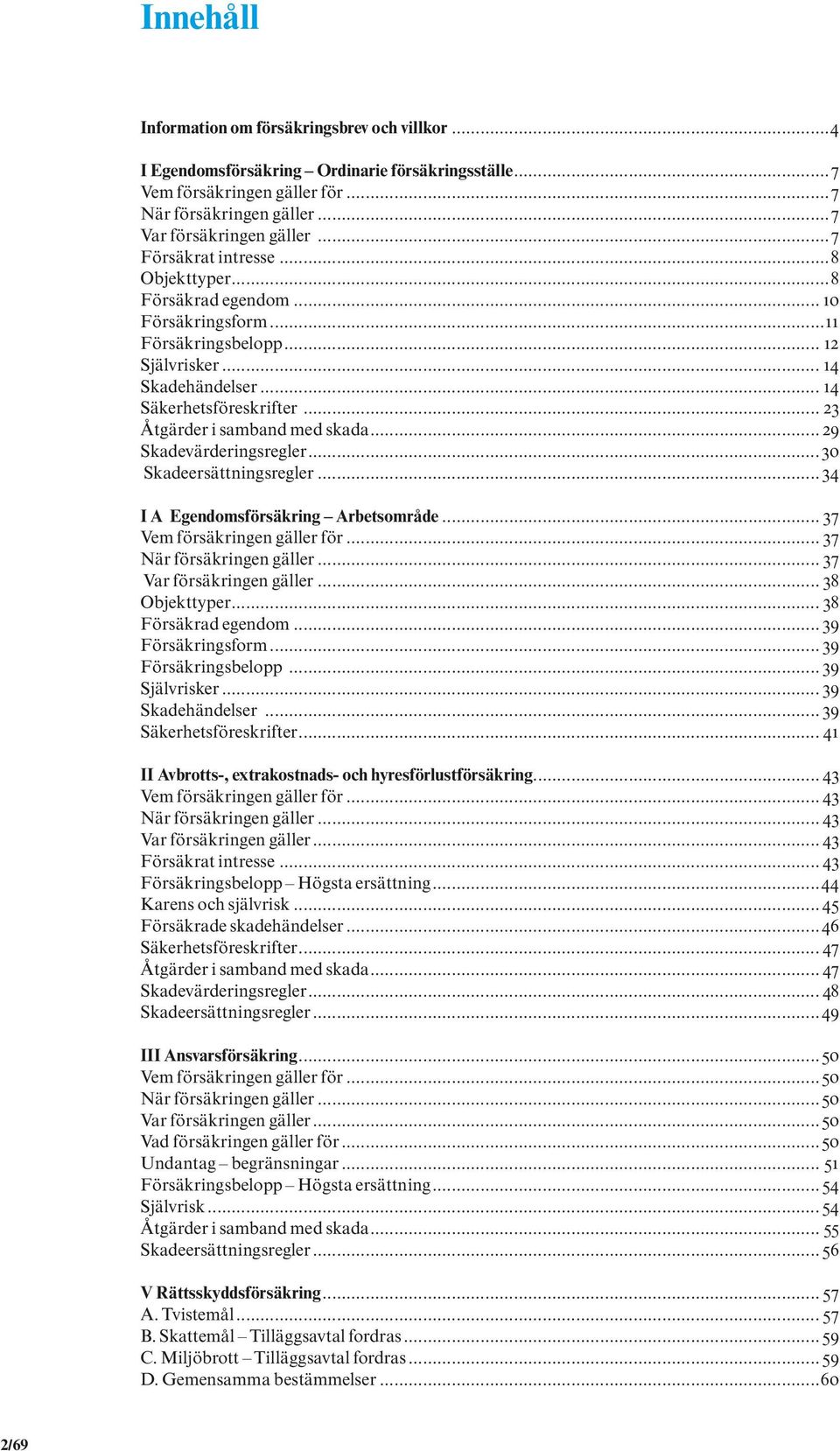 .. 23 Åtgärder i samband med skada... 29 Skadevärderingsregler... 30 Skadeersättningsregler... 34 I A Egendomsförsäkring Arbetsområde... 37 Vem försäkringen gäller för... 37 När försäkringen gäller.