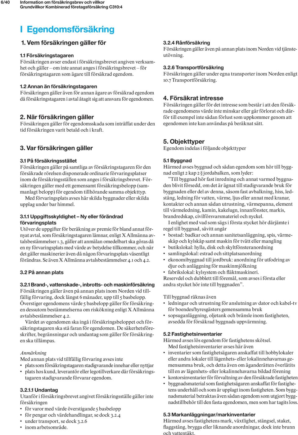 2 Annan än försäkringstagaren Försäkringen gäller även för annan ägare av försäkrad egendom då försäkringstagaren i avtal åtagit sig att ansvara för egendomen. 2.