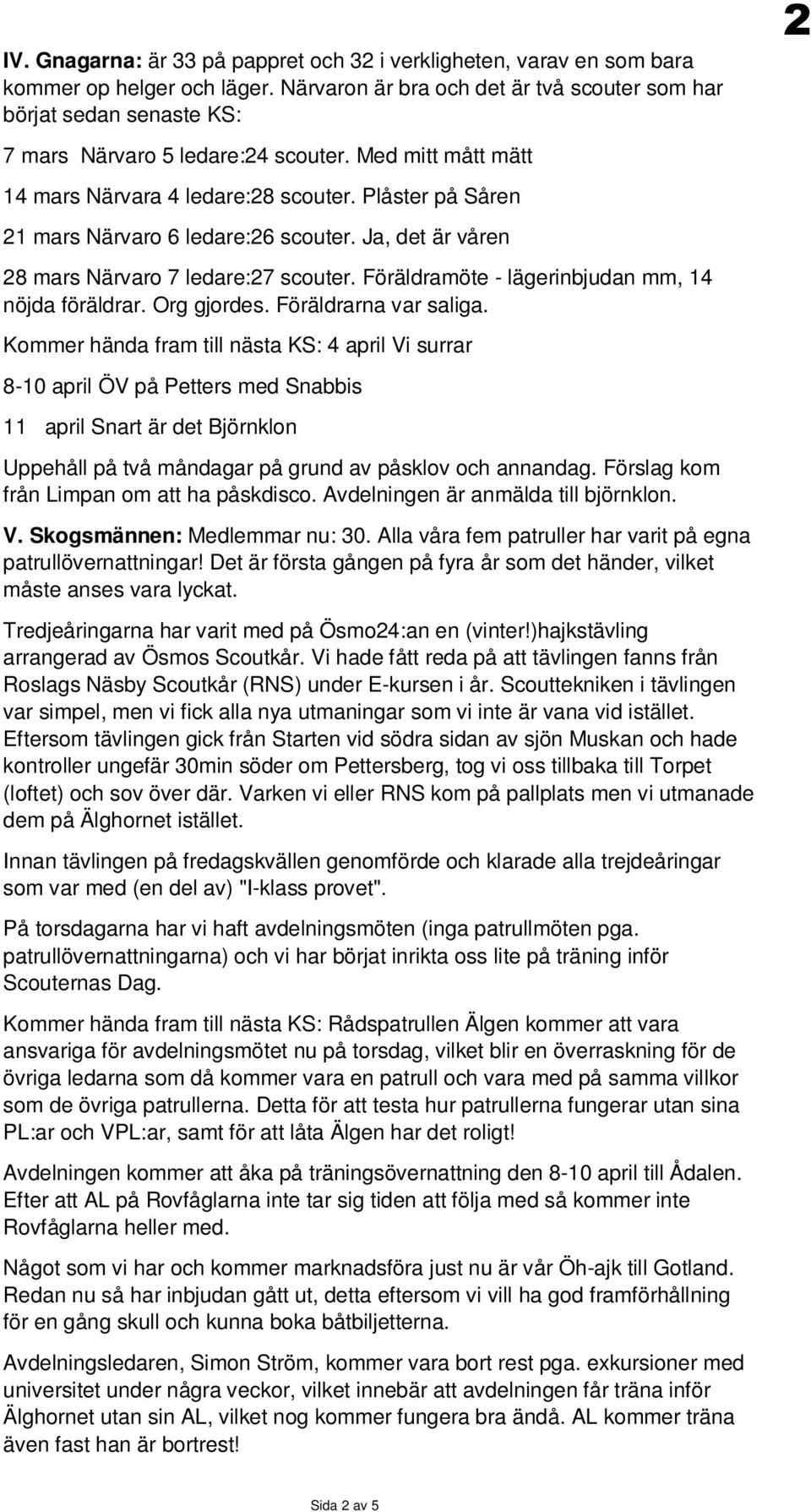 Plåster på Såren 21 mars Närvaro 6 ledare:26 scouter. Ja, det är våren 28 mars Närvaro 7 ledare:27 scouter. Föräldramöte - lägerinbjudan mm, 14 nöjda föräldrar. Org gjordes. Föräldrarna var saliga.