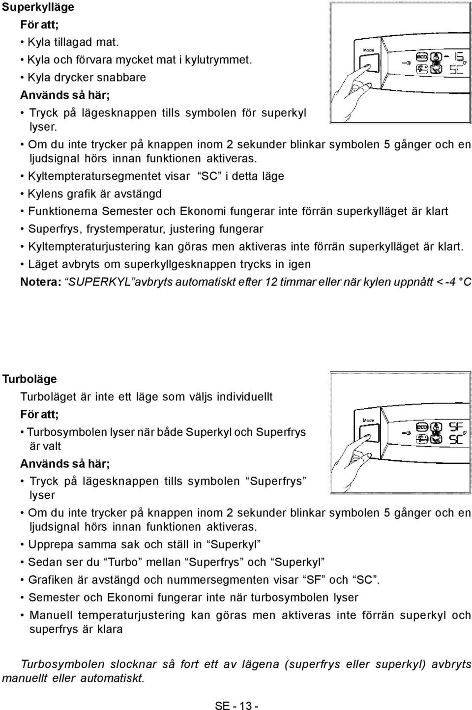 Kyltempteratursegmentet visar SC i detta läge Kylens grafik är avstängd Funktionerna Semester och Ekonomi fungerar inte förrän superkylläget är klart Superfrys, frystemperatur, justering fungerar