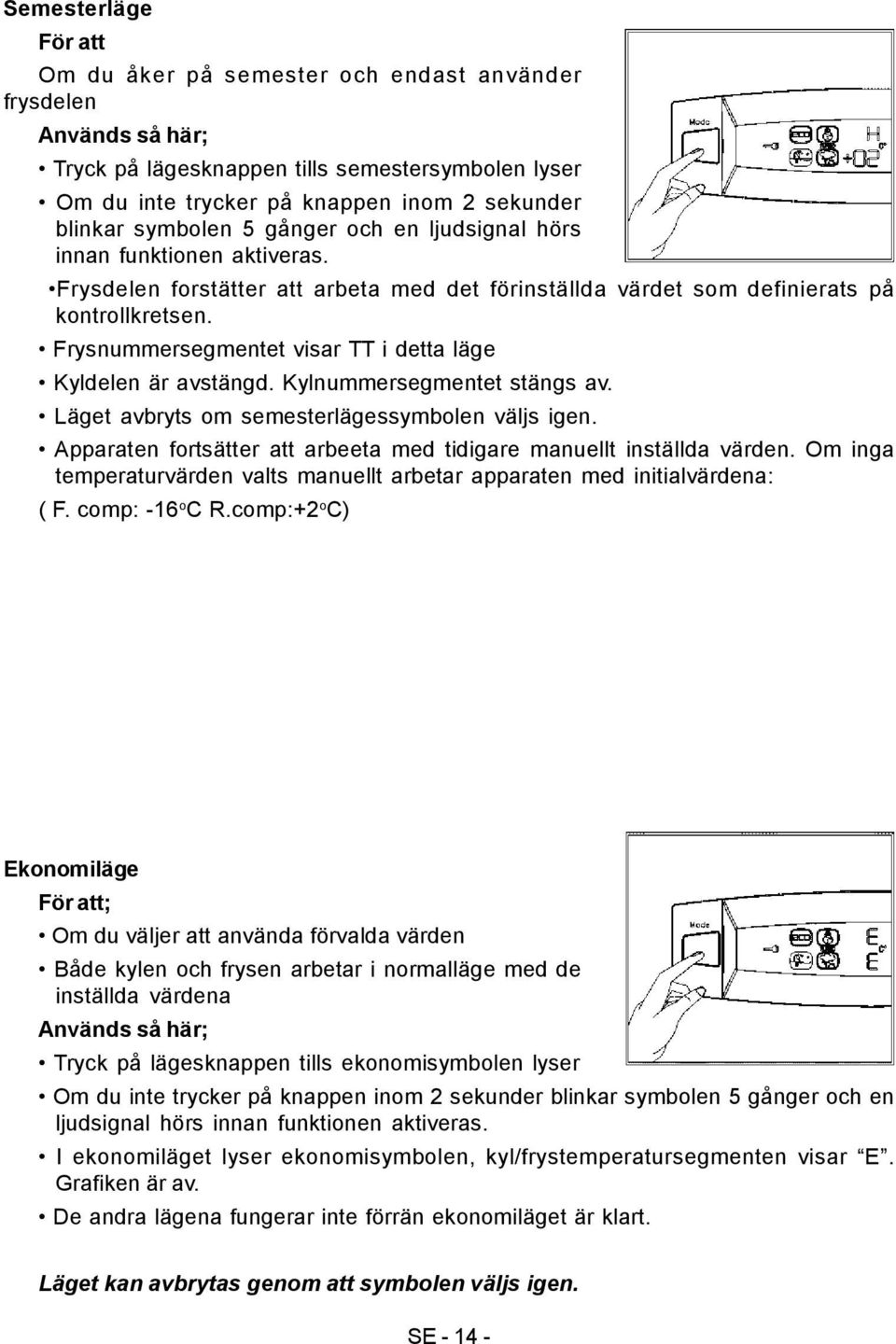 Frysnummersegmentet visar TT i detta läge Kyldelen är avstängd. Kylnummersegmentet stängs av. Läget avbryts om semesterlägessymbolen väljs igen.