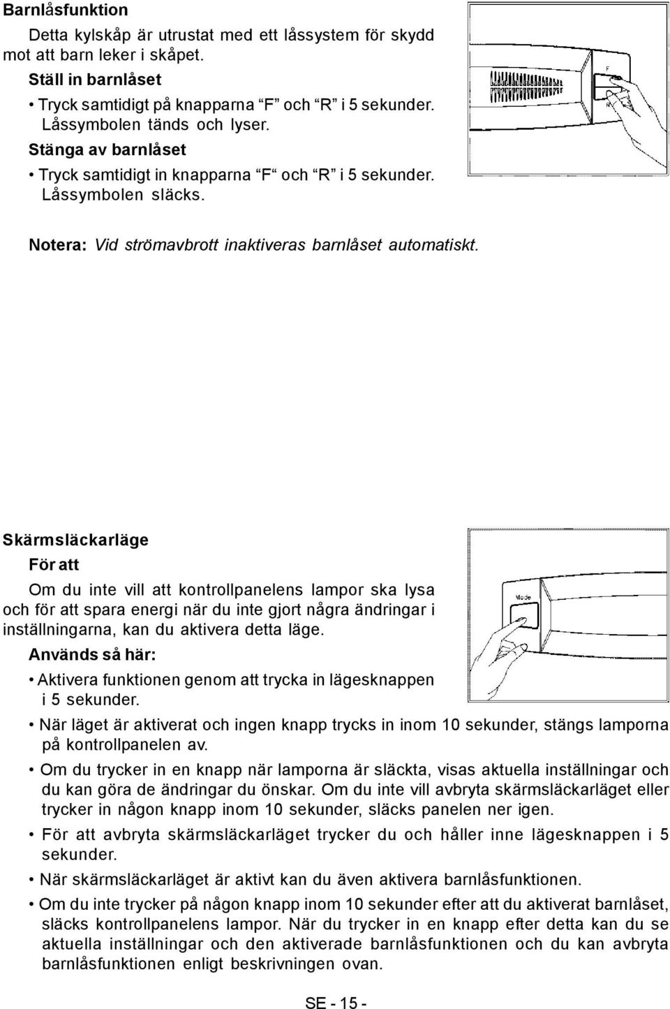 Skärmsläckarläge För att Om du inte vill att kontrollpanelens lampor ska lysa och för att spara energi när du inte gjort några ändringar i inställningarna, kan du aktivera detta läge.