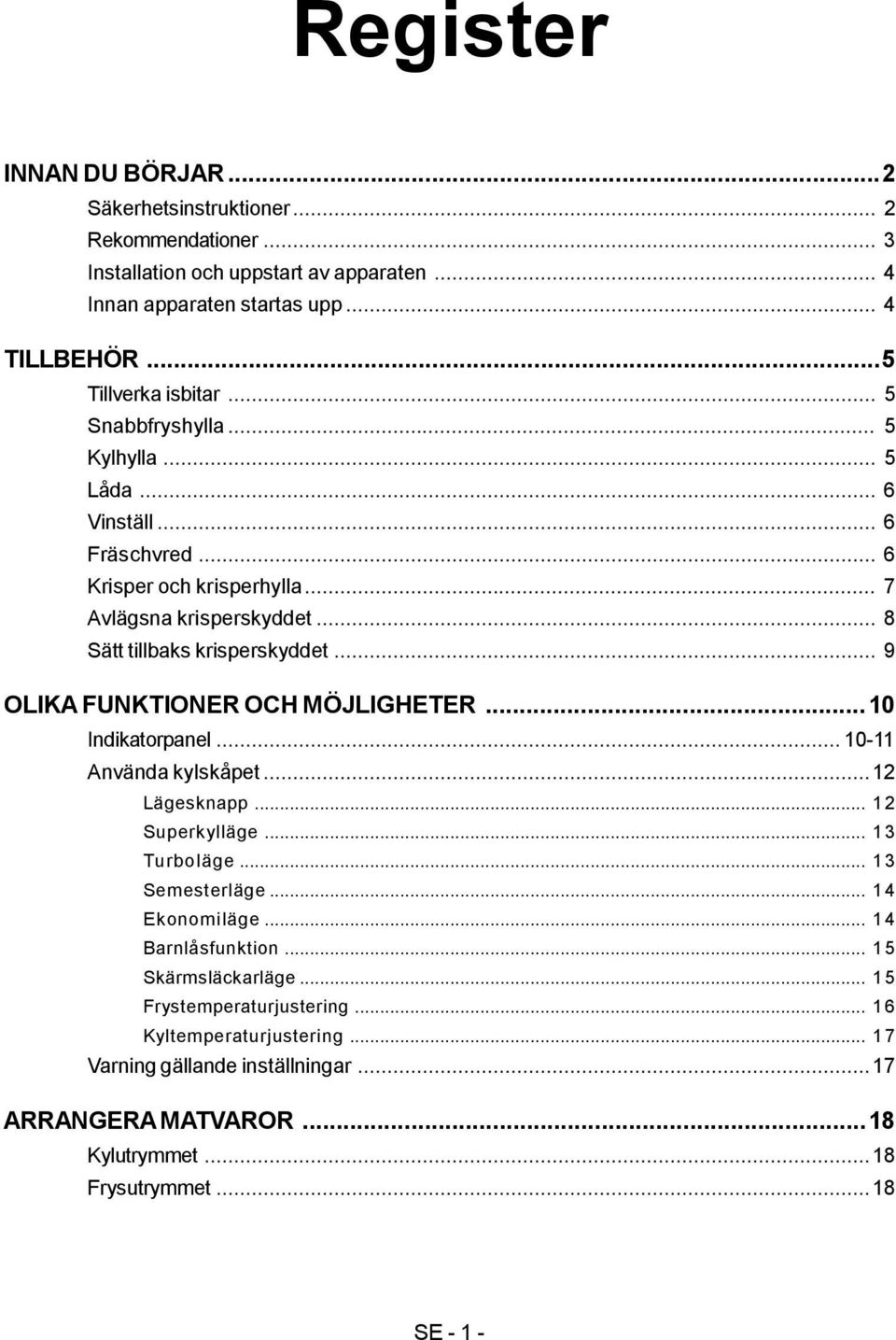 .. 9 OLIKA FUNKTIONER OCH MÖJLIGHETER... 10 Indikatorpanel... 10-11 Använda kylskåpet...12 Lägesknapp... 12 Superkylläge... 13 Turboläge... 13 Semesterläge... 14 Ekonomiläge.