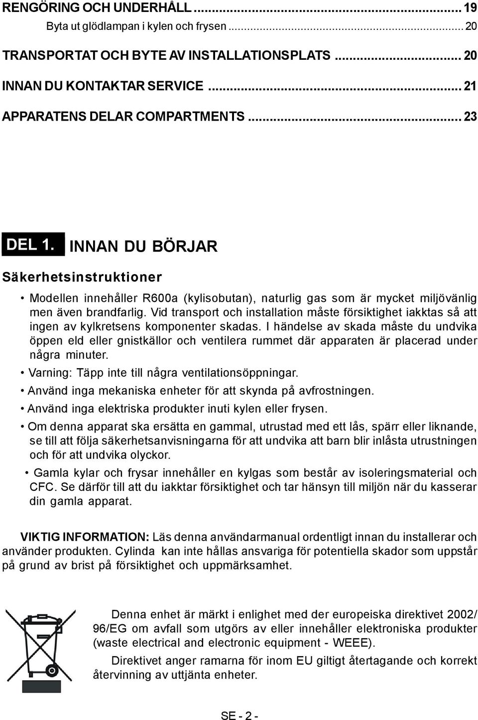 Vid transport och installation måste försiktighet iakktas så att ingen av kylkretsens komponenter skadas.