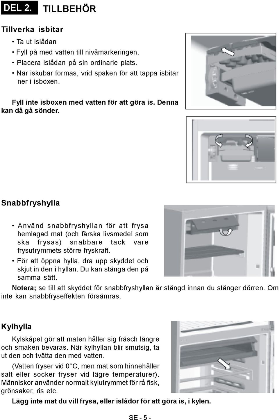 Snabbfryshylla Använd snabbfryshyllan för att frysa hemlagad mat (och färska livsmedel som ska frysas) snabbare tack vare frysutrymmets större fryskraft.