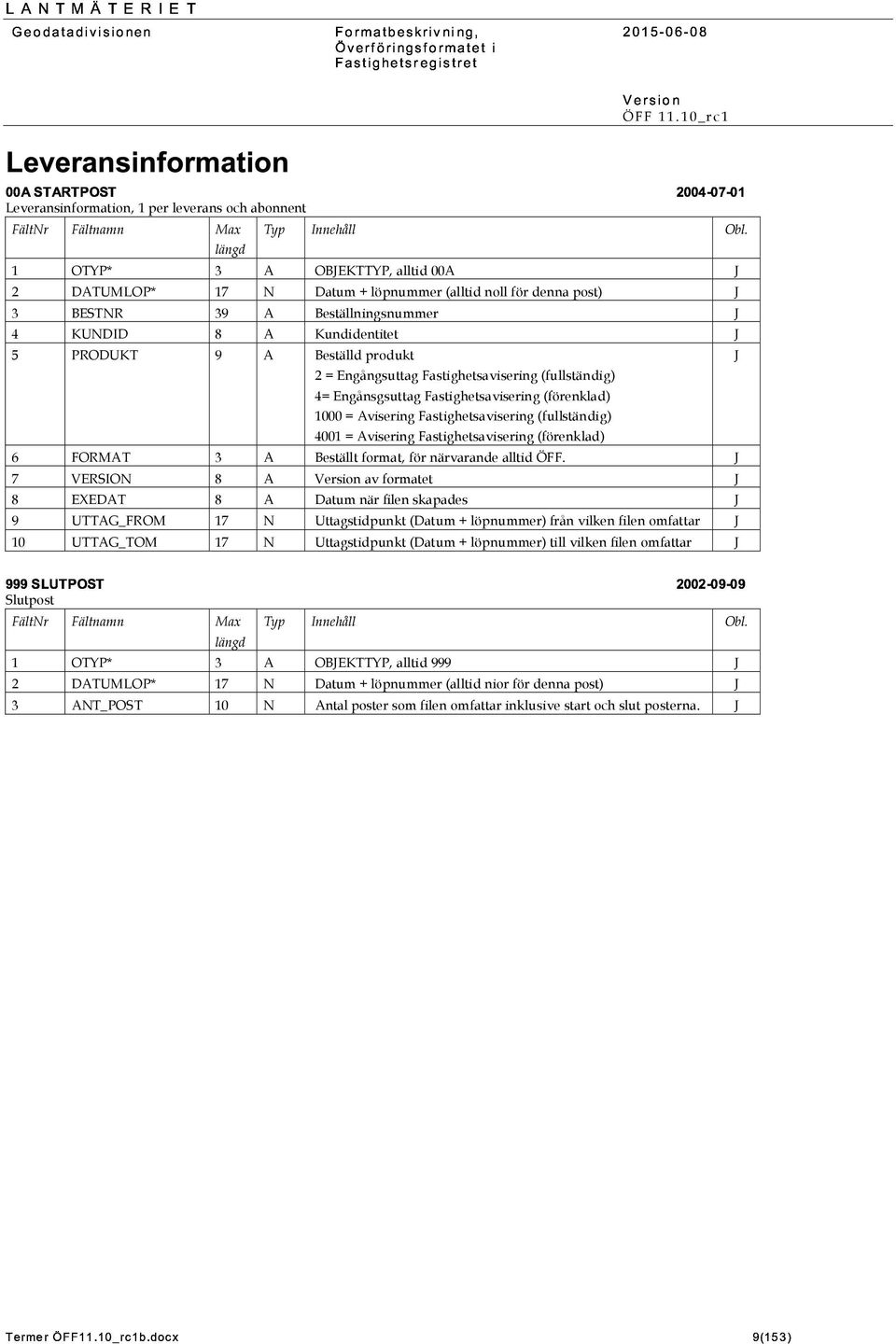 OBEKTTYP, alltid 00A 2 DATUMLOP* 17 Datum + löpnummer (alltid noll för denna post) 3 BESTR 39 A Beställningsnummer 4 KUDID 8 A Kundidentitet 5 PRODUKT 9 A Beställd produkt 2 = Engångsuttag