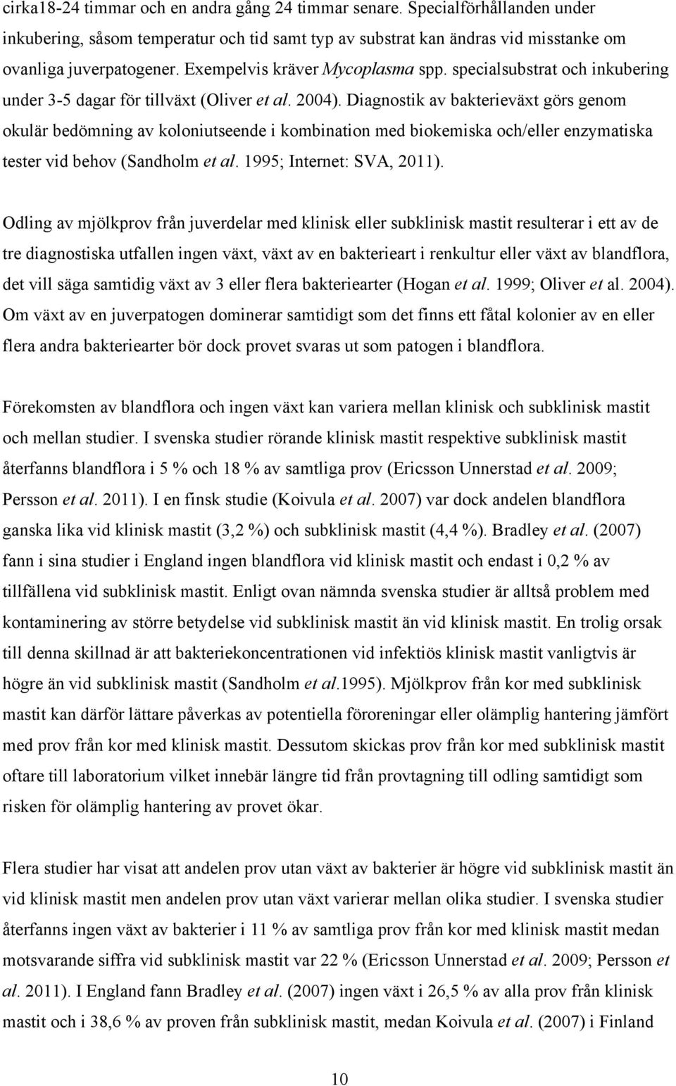 Diagnostik av bakterieväxt görs genom okulär bedömning av koloniutseende i kombination med biokemiska och/eller enzymatiska tester vid behov (Sandholm et al. 1995; Internet: SVA, 2011).