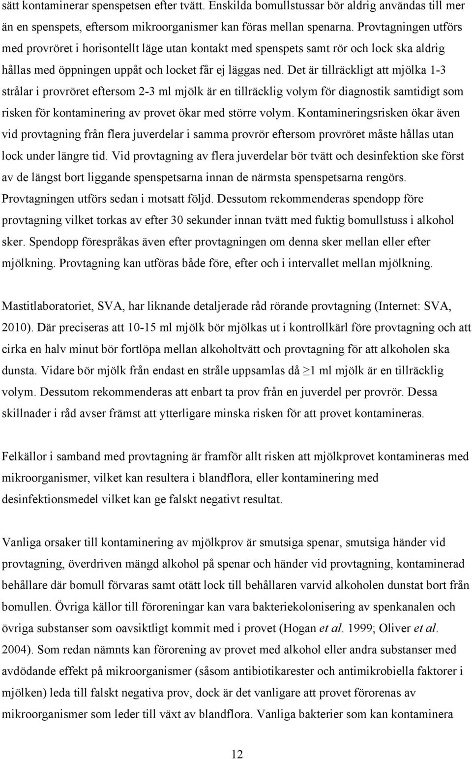 Det är tillräckligt att mjölka 1-3 strålar i provröret eftersom 2-3 ml mjölk är en tillräcklig volym för diagnostik samtidigt som risken för kontaminering av provet ökar med större volym.