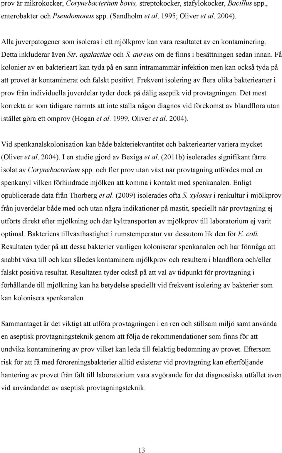 Få kolonier av en bakterieart kan tyda på en sann intramammär infektion men kan också tyda på att provet är kontaminerat och falskt positivt.