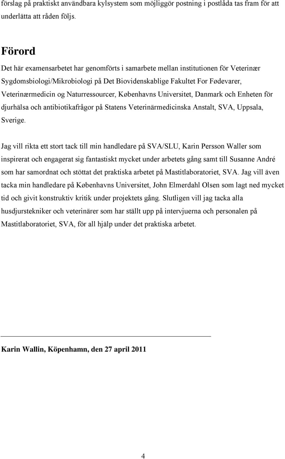 Naturressourcer, Københavns Universitet, Danmark och Enheten för djurhälsa och antibiotikafrågor på Statens Veterinärmedicinska Anstalt, SVA, Uppsala, Sverige.
